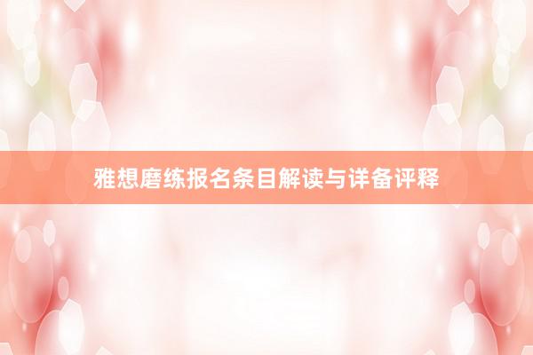 雅想磨练报名条目解读与详备评释
