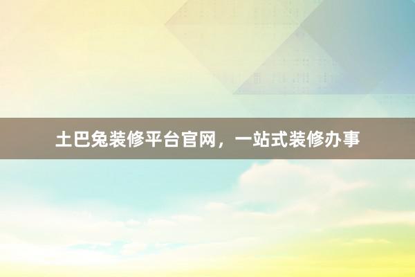 土巴兔装修平台官网，一站式装修办事