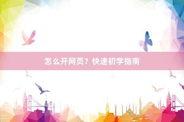 怎么开网页？快速初学指南
