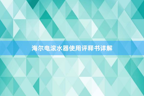 海尔电滚水器使用评释书详解