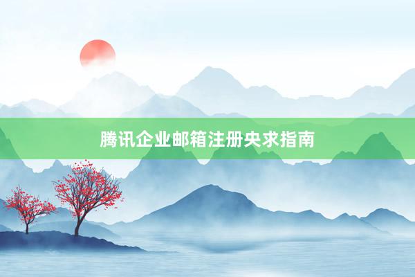 腾讯企业邮箱注册央求指南