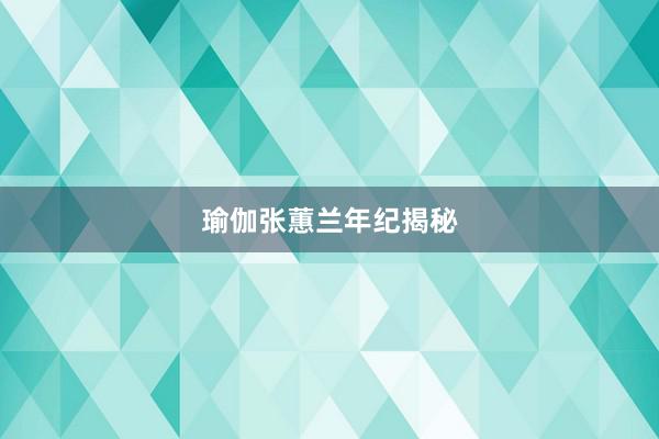 瑜伽张蕙兰年纪揭秘